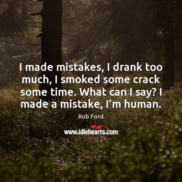 I made mistakes, I drank too much, I smoked some crack some Rob Ford Picture Quote