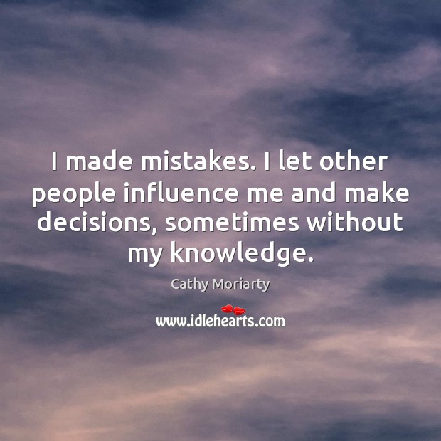 I made mistakes. I let other people influence me and make decisions, Cathy Moriarty Picture Quote