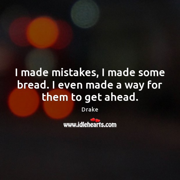 I made mistakes, I made some bread. I even made a way for them to get ahead. Drake Picture Quote