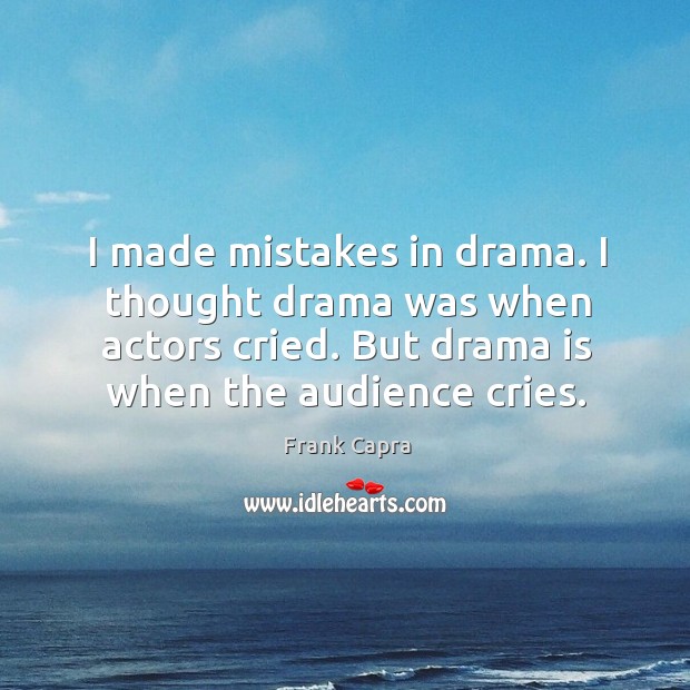 I made mistakes in drama. I thought drama was when actors cried. But drama is when the audience cries. Image
