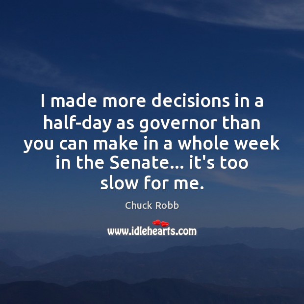 I made more decisions in a half-day as governor than you can Chuck Robb Picture Quote