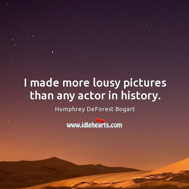 I made more lousy pictures than any actor in history. Humphrey DeForest Bogart Picture Quote