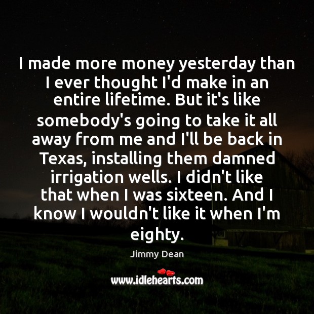 I made more money yesterday than I ever thought I’d make in Jimmy Dean Picture Quote