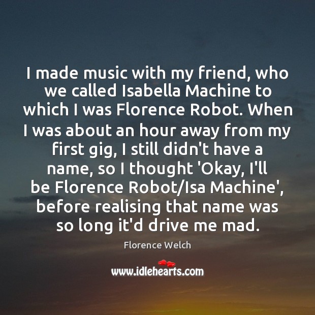 I made music with my friend, who we called Isabella Machine to Florence Welch Picture Quote