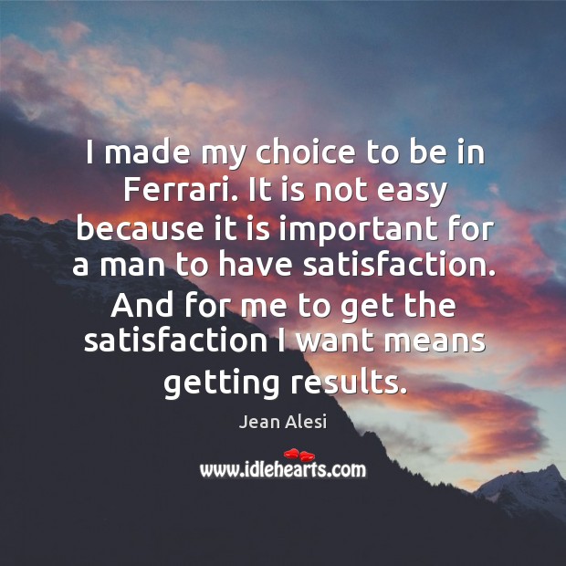I made my choice to be in ferrari. It is not easy because it is important for a man Jean Alesi Picture Quote