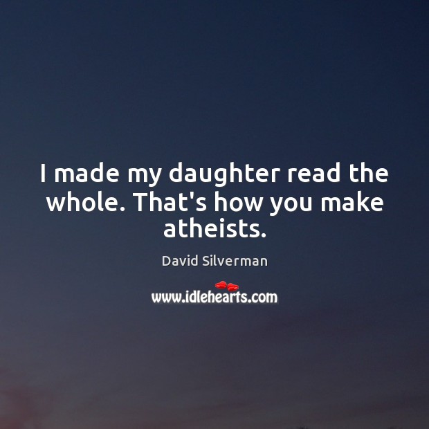 I made my daughter read the whole. That’s how you make atheists. David Silverman Picture Quote