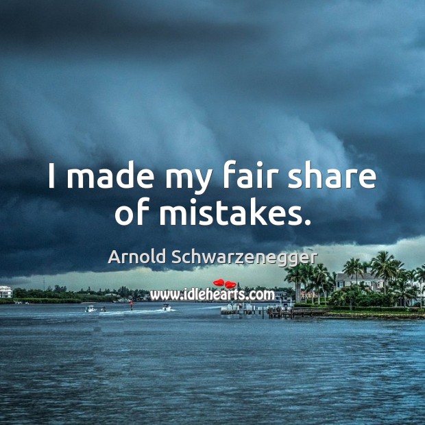 I made my fair share of mistakes. Arnold Schwarzenegger Picture Quote