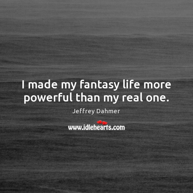 I made my fantasy life more powerful than my real one. Jeffrey Dahmer Picture Quote