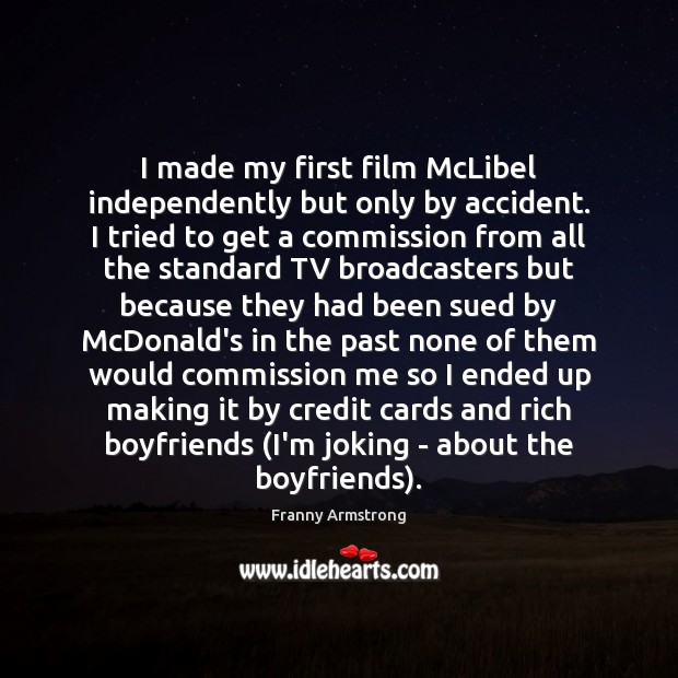 I made my first film McLibel independently but only by accident. I 