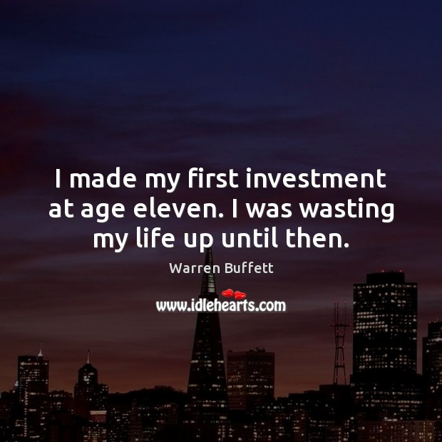 I made my first investment at age eleven. I was wasting my life up until then. Warren Buffett Picture Quote
