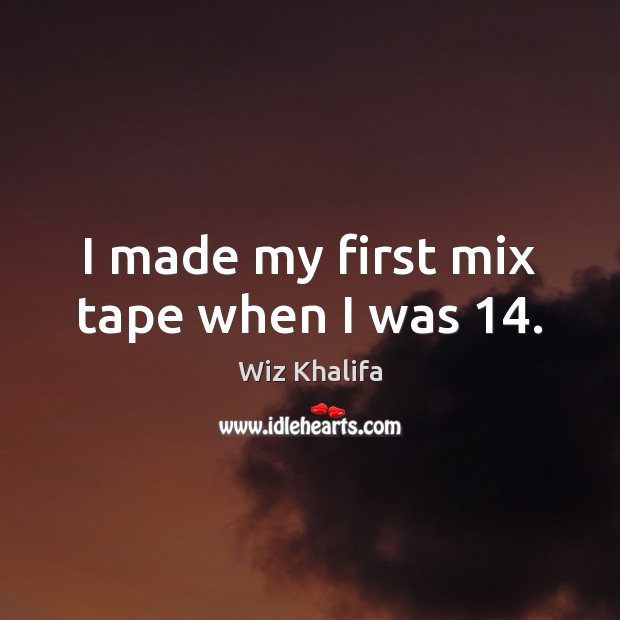 I made my first mix tape when I was 14. Wiz Khalifa Picture Quote