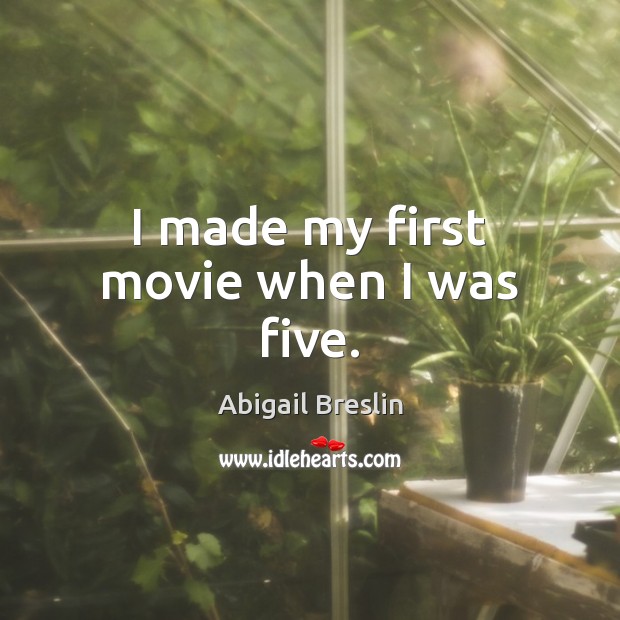 I made my first movie when I was five. Abigail Breslin Picture Quote