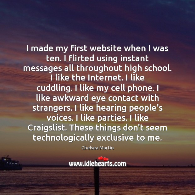 I made my first website when I was ten. I flirted using Chelsea Martin Picture Quote