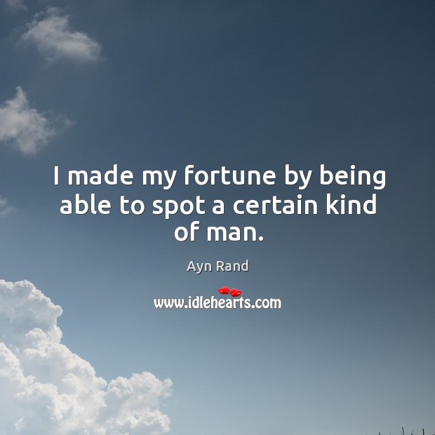 I made my fortune by being able to spot a certain kind of man. Ayn Rand Picture Quote