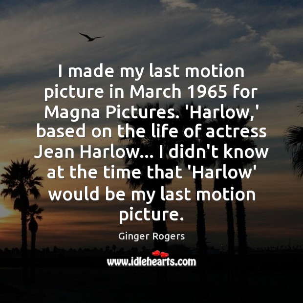 I made my last motion picture in March 1965 for Magna Pictures. ‘Harlow, Ginger Rogers Picture Quote