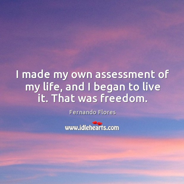 I made my own assessment of my life, and I began to live it. That was freedom. Fernando Flores Picture Quote