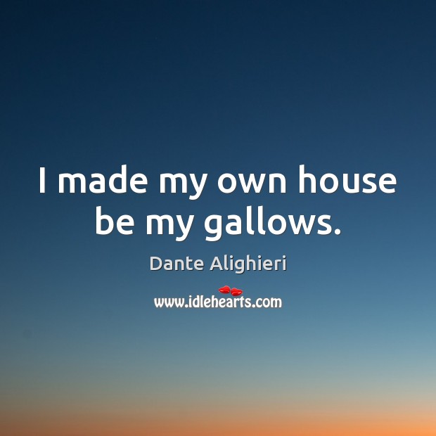 I made my own house be my gallows. Dante Alighieri Picture Quote