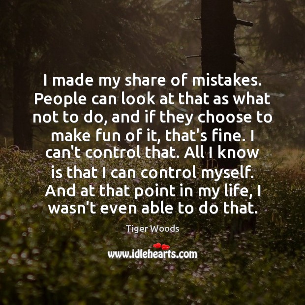 I made my share of mistakes. People can look at that as Tiger Woods Picture Quote