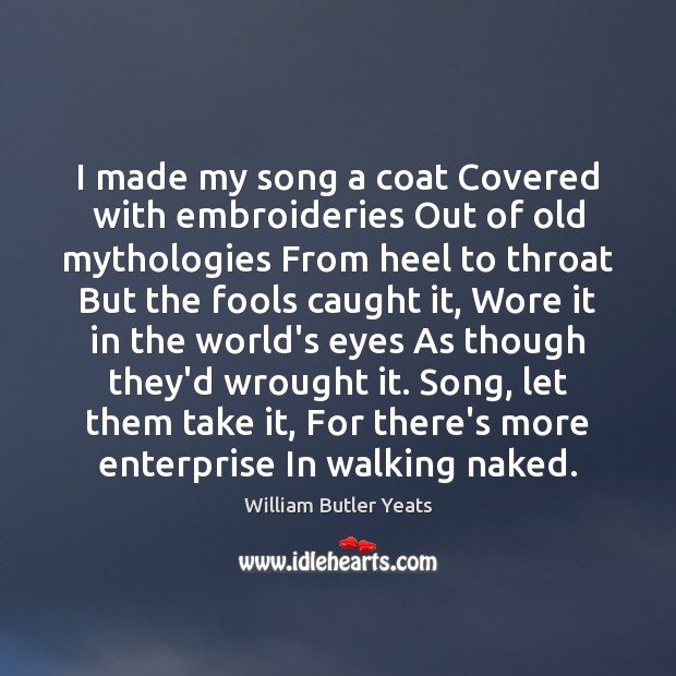 I made my song a coat Covered with embroideries Out of old William Butler Yeats Picture Quote