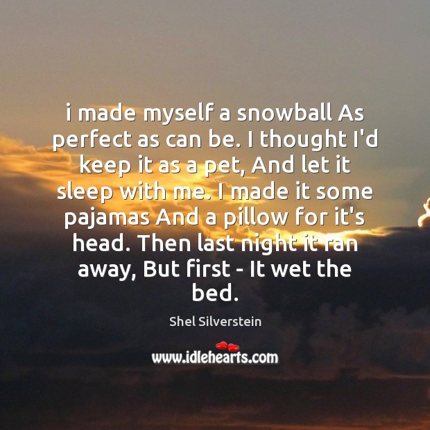 I made myself a snowball As perfect as can be. I thought Shel Silverstein Picture Quote