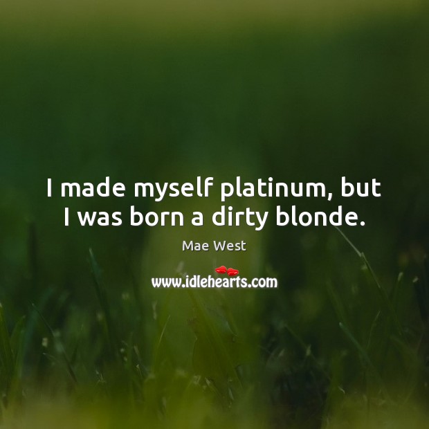 I made myself platinum, but I was born a dirty blonde. Mae West Picture Quote