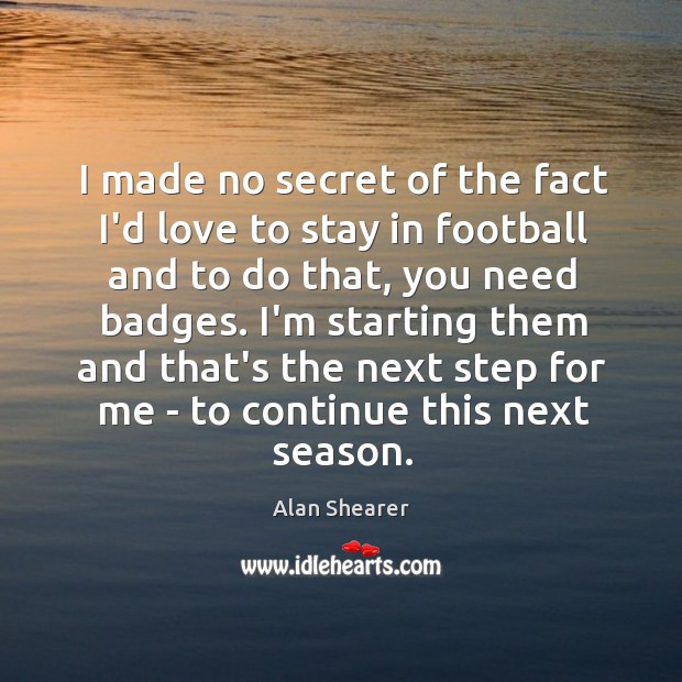 I made no secret of the fact I’d love to stay in Alan Shearer Picture Quote