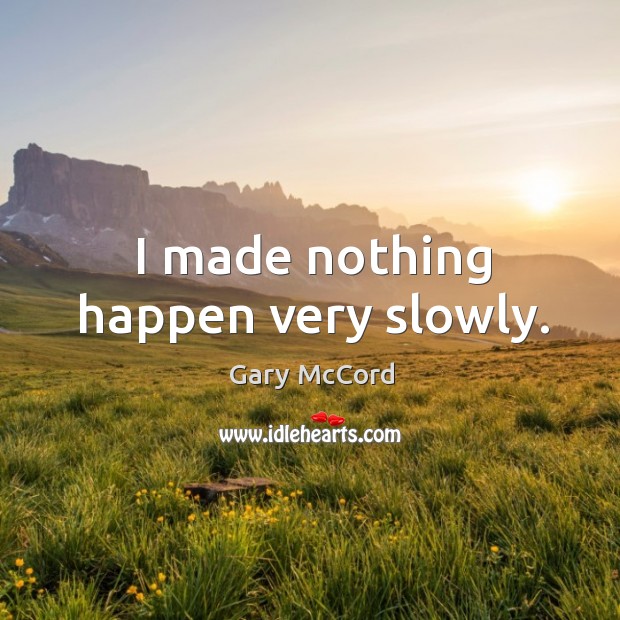 I made nothing happen very slowly. Gary McCord Picture Quote