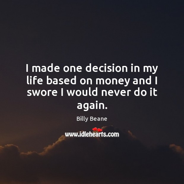 I made one decision in my life based on money and I swore I would never do it again. Image