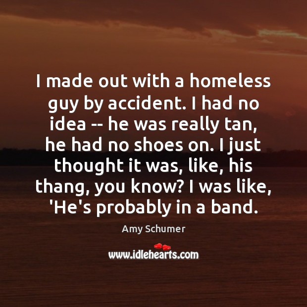I made out with a homeless guy by accident. I had no Amy Schumer Picture Quote