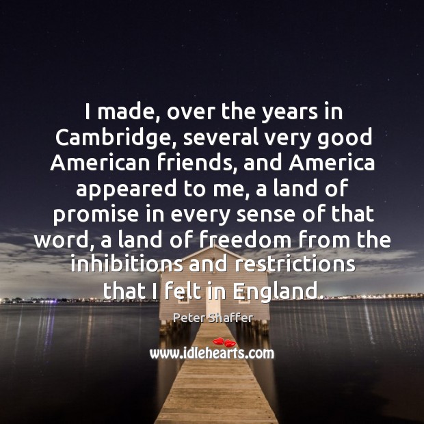 I made, over the years in cambridge, several very good american friends Peter Shaffer Picture Quote