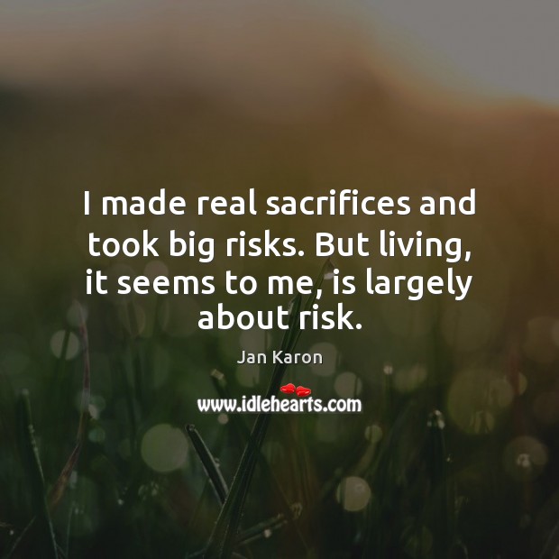 I made real sacrifices and took big risks. But living, it seems Jan Karon Picture Quote