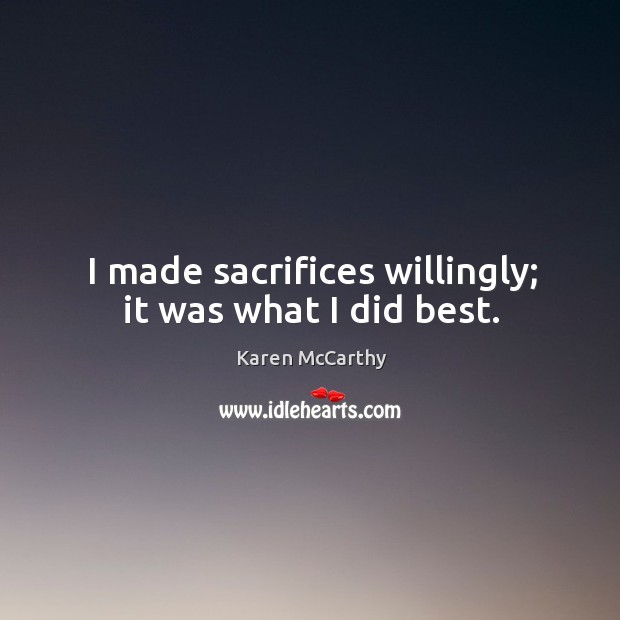 I made sacrifices willingly; it was what I did best. Karen McCarthy Picture Quote