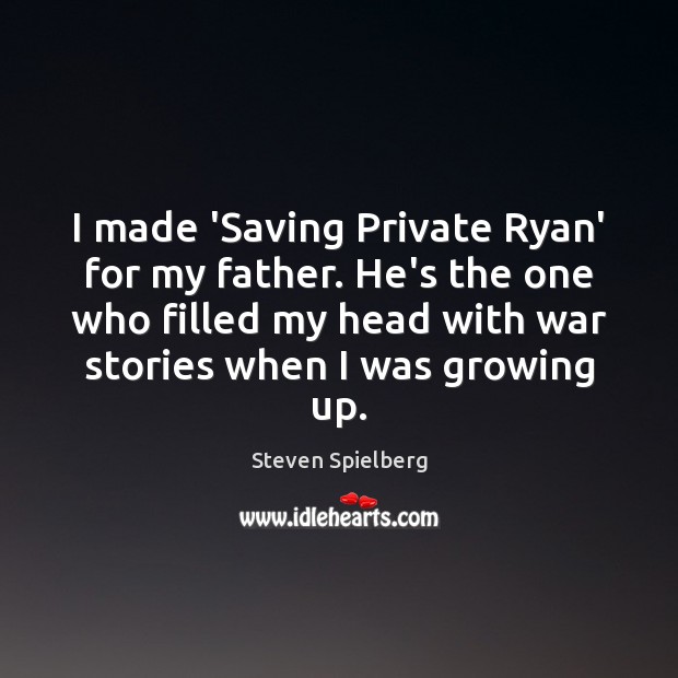 I made ‘Saving Private Ryan’ for my father. He’s the one who Steven Spielberg Picture Quote