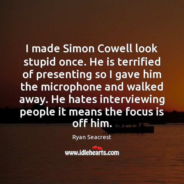 I made Simon Cowell look stupid once. He is terrified of presenting Ryan Seacrest Picture Quote