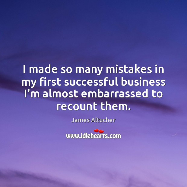 I made so many mistakes in my first successful business I’m almost James Altucher Picture Quote