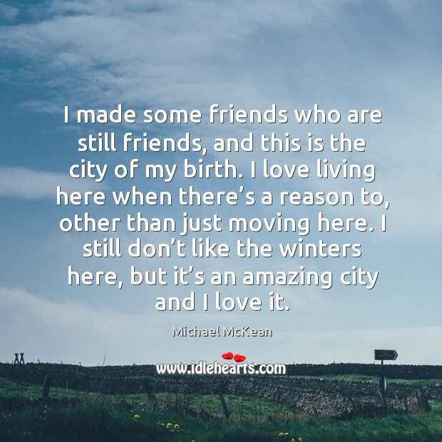 I made some friends who are still friends, and this is the city of my birth. Michael McKean Picture Quote