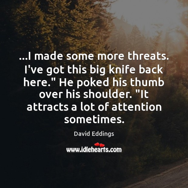 …I made some more threats. I’ve got this big knife back here.” David Eddings Picture Quote