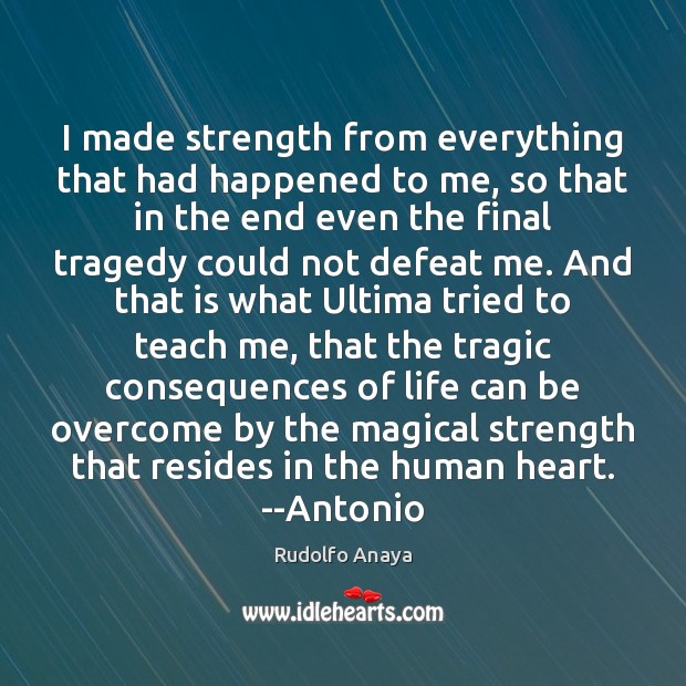 I made strength from everything that had happened to me, so that Rudolfo Anaya Picture Quote