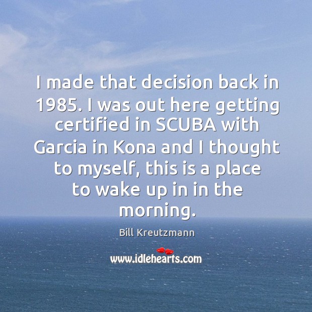 I made that decision back in 1985. I was out here getting certified in scuba with garcia Bill Kreutzmann Picture Quote