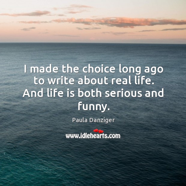 I made the choice long ago to write about real life. And life is both serious and funny. Image
