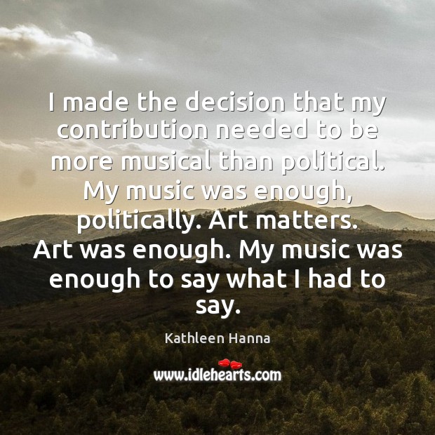 I made the decision that my contribution needed to be more musical Kathleen Hanna Picture Quote