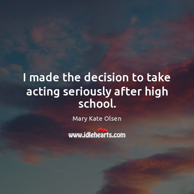 I made the decision to take acting seriously after high school. Mary Kate Olsen Picture Quote
