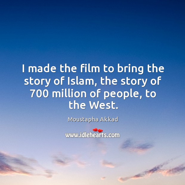 I made the film to bring the story of islam, the story of 700 million of people, to the west. Moustapha Akkad Picture Quote