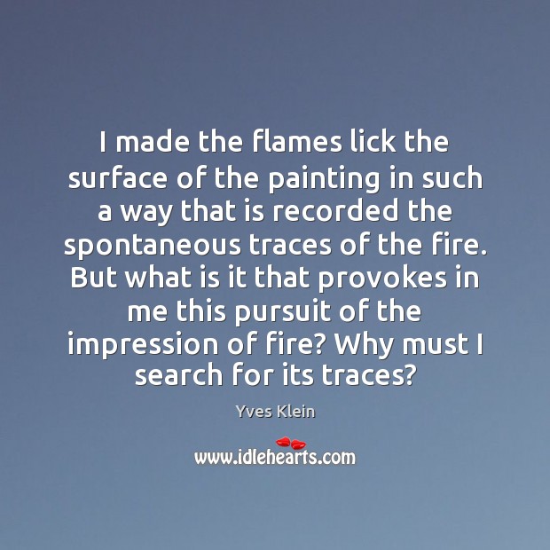 I made the flames lick the surface of the painting in such Yves Klein Picture Quote