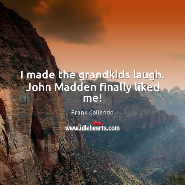 I made the grandkids laugh. John Madden finally liked me! Frank Caliendo Picture Quote