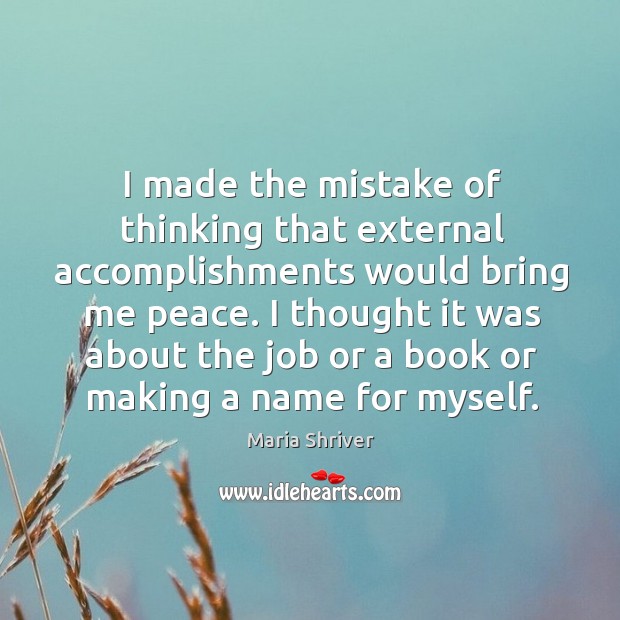 I made the mistake of thinking that external accomplishments would bring me peace. Maria Shriver Picture Quote