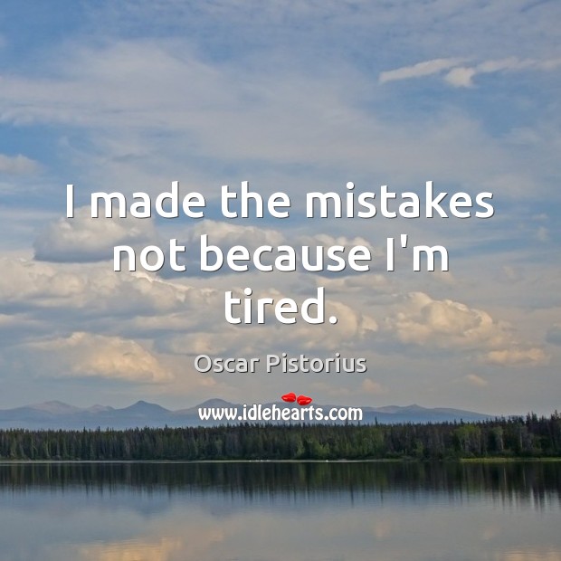 I made the mistakes not because I’m tired. Oscar Pistorius Picture Quote