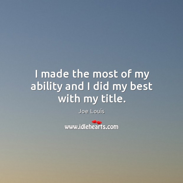 I made the most of my ability and I did my best with my title. Joe Louis Picture Quote