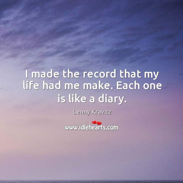I made the record that my life had me make. Each one is like a diary. Lenny Kravitz Picture Quote