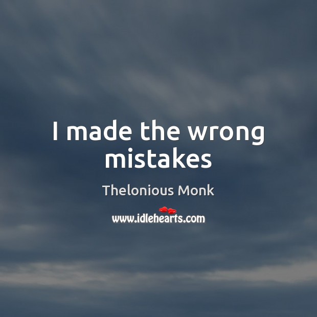 I made the wrong mistakes Thelonious Monk Picture Quote